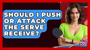 Should I Push Or Attack The Serve Receive? - Ping Pong Prodigy