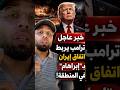 خبر عاجل ترامب يربط اتفاق امريكا مع إيران بالمنطقة كلها ويفرض إبراهام على المنطقة كلها السعودية قطر