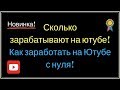 Сколько зарабатывают на ютубе! Как заработать на Ютубе с нуля!