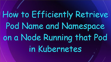 How to Efficiently Retrieve Pod Name and Namespace on a Node Running that Pod in Kubernetes
