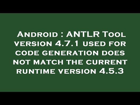 Android : ANTLR Tool version 4.7.1 used for code generation does not match the current runtime versi