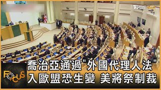 喬治亞通過「外國代理人法」入歐盟恐生變 美將祭制裁｜方念華｜FOCUS全球新聞 20240515 @tvbsfocus