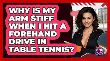 Why Is My Arm Stiff When I Hit A Forehand Drive In Table Tennis? - Ping Pong Prodigy