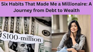 Six Habits That Made Me a Millionaire: A Journey from Debt to Wealth