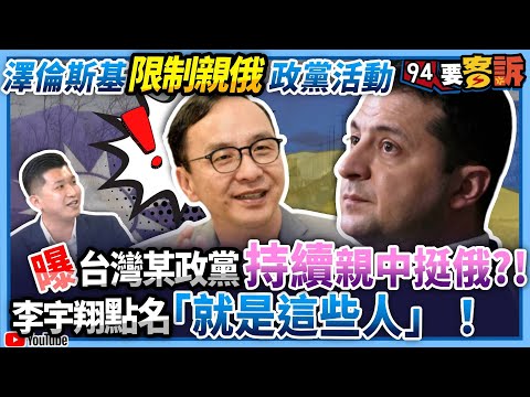 【94要客訴】澤倫斯基限制親俄政黨活動！曝台灣某政黨持續親中挺俄?!李宇翔點名「就是這些人」！