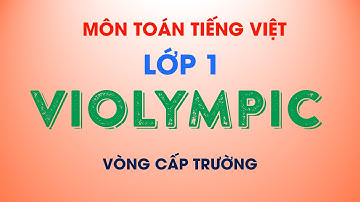 TỔNG HỢP CÂU HỎI VIOLYMPIC TOÁN TIẾNG VIỆT LỚP 1 - VÒNG CẤP TRƯỜNG
