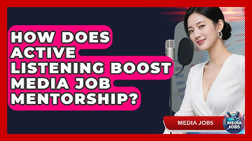 How Does Active Listening Boost Media Job Mentorship? - Media Jobs