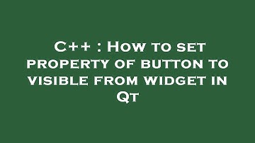 C++ : How to set property of button to visible from widget in Qt