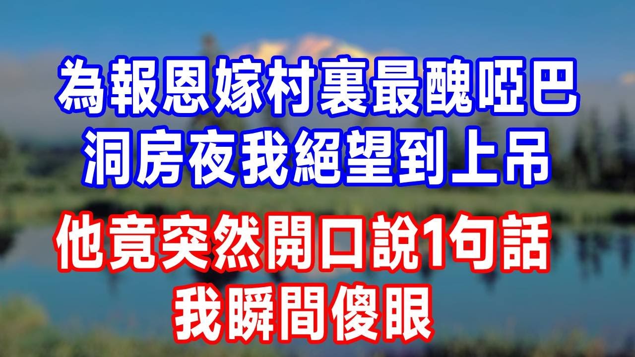 為報恩嫁村裏最醜啞巴，洞房夜我絕望到上吊，他竟突然開口說1句話，我瞬間傻眼！#人生感悟 #故事分享 #感情 #正能量 #故事頻道 #打脸