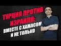 ТУРЦИЯ ПРОТИВ ИЗРАИЛЯ: ВМЕСТЕ С ХАМАСОМ И НЕ ТОЛЬКО