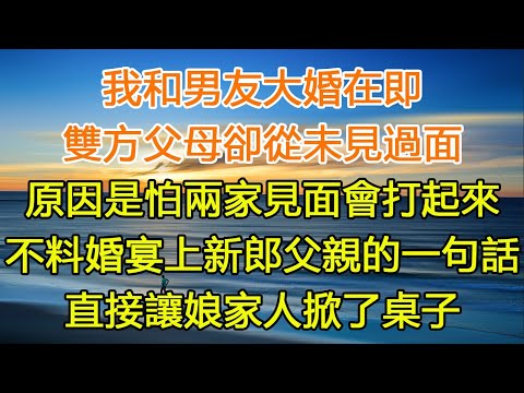 我和男友大婚在即，雙方父母卻從未見過面，原因是怕兩家見面會打起來，不料婚宴上新郎父親的一句話，直接讓娘家人掀了桌子#一口气看完 #小说#故事#愛情#婚姻#家庭 #幸福 #生活 #中老年生活