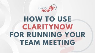 Mastering ClarityNOW: How To Use ClarityNOW For Running Your Team Meeting