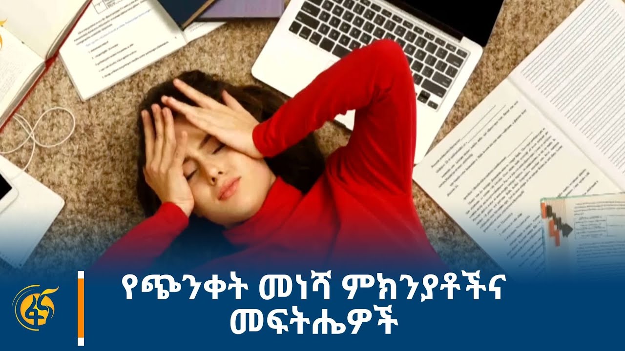 የጭንቀት መነሻ ምክንያቶችና መፍትሔዎች