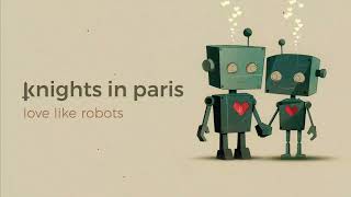 knights in paris - love like robots (edit)