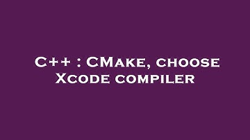 C++ : CMake, choose Xcode compiler
