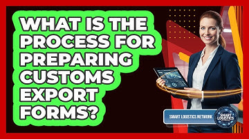 What Is the Process for Preparing Customs Export Forms?
