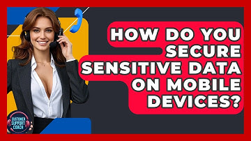 How Do You Secure Sensitive Data On Mobile Devices? - Customer Support Coach