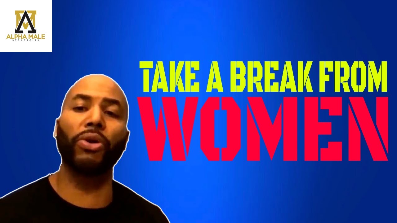 Why Sometimes You May Need to Take a Break From Women
