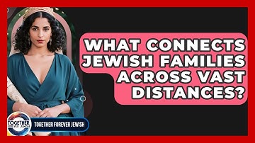What Connects Jewish Families Across Vast Distances? - Together Forever Jewish