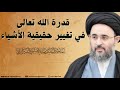قدرة الله تعالى في تغيير حقيقة الأشياء السيد مهدي الحسيني الشيرازي