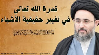 قدرة الله تعالى في تغيير حقيقة الأشياء   السيد مهدي الحسيني الشيرازي  سمعها