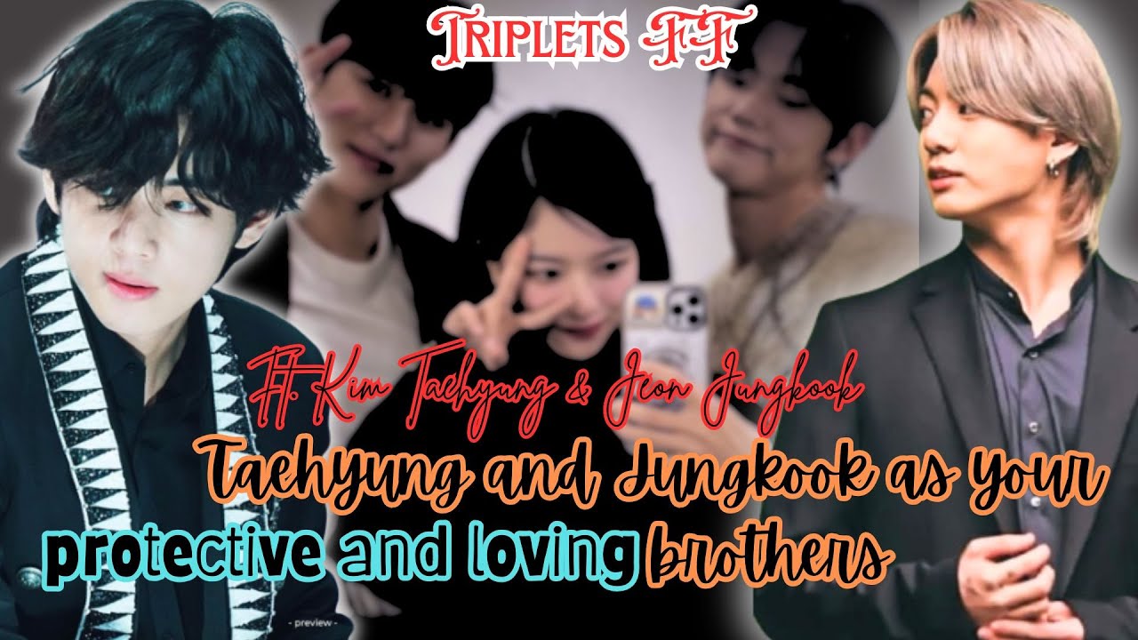 Requested Triplets ff || TAEHYUNG AND JUNGKOOK AS YOUR PROTECTIVE  AND LOVING BROTHERS || #bts
