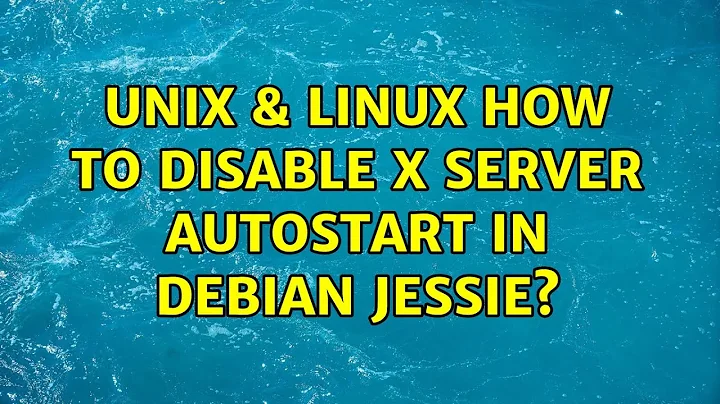 Unix & Linux: How to disable X server autostart in Debian Jessie? (5 Solutions!!)