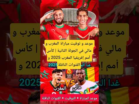 موعد و توقيت مباراة المغرب و مالي في الجولة الثانية كأس أمم إفريقيا المغرب 2025 و القنوات الناقلة
