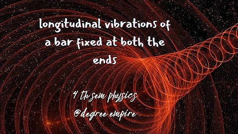 Longitudinal vibrations of a bar fixed at both ends | 4 th sem physics important questions