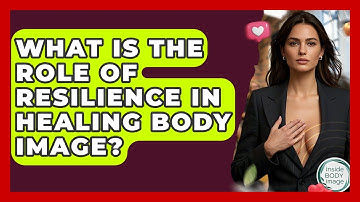 What Is The Role Of Resilience In Healing Body Image? - Inside Body Image