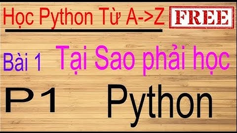 Lập trình Python Bài 1 (p1): Giới thiệu về Python, các ứng dụng và một số lưu ý trước khi học Python