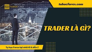 Forex | Trader Là Gì? Cách Bắt Đầu Sự Nghiệp Trader
