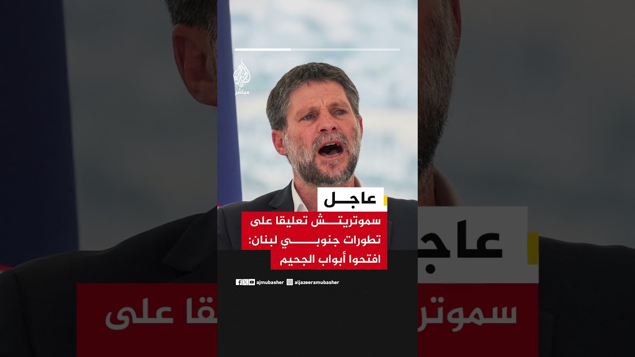 وزير المالية الإسرائيلي بتسلئيل سموتريتش تعليقا على تطورات جنوبي لبنان: افتحوا أبواب الجحيم