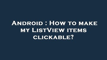 Android : How to make my ListView items clickable?
