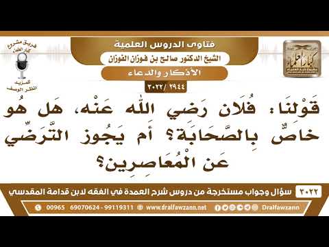2944 3022 قولنا فلان رضي الله عنه هل هو خاص بالصحابة أم يجوز الترضي عن المعاصرين