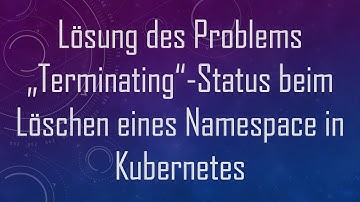 Lösung des Problems „Terminating“-Status beim Löschen eines Namespace in Kubernetes