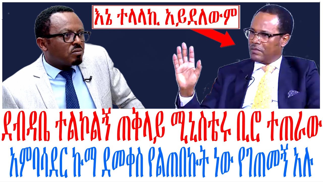 ደብዳቤ ተልኮልኝ ጠቅላይ ሚኒስቴሩ ቢሮ ተጠራው አምባሳደር ኩማ ደመቀስ የልጠበኩት ነው የገጠመኝ አሉ