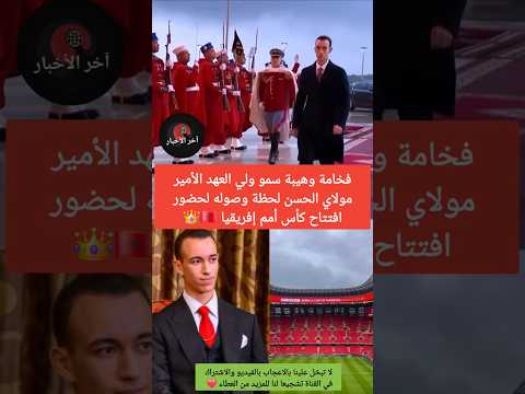 فخامة وهيبة سمو ولي العهد الأمير مولاي الحسن لحظة وصوله لحضور افتتاح كأس أمم إفريقيا المغرب