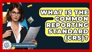 What Is The Common Reporting Standard Crs? - Tax And Accounting Coach
