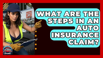 What Are The Steps In An Auto Insurance Claim? - Auto Coverage Explained