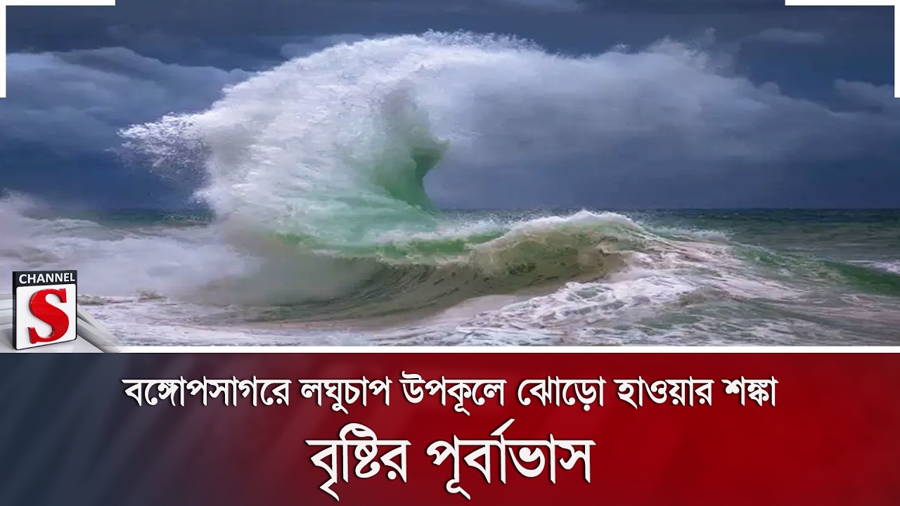 বঙ্গোপসাগরে লঘুচাপ উপকূলে ঝোড়ো হাওয়ার শঙ্কা, বৃষ্টির পূর্বাভাস | Channel S News