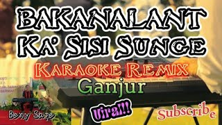 Karaoke BAKANALAN'T KA' SISI SUNGE Remix Ganjur @BenySape