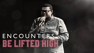 Kingdom Culture | ENCOUNTERS | Be Lifted High