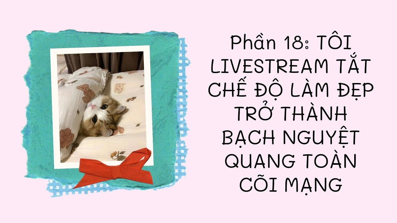 Phần 18: TÔI LIVESTREAM TẮT CHẾ ĐỘ LÀM ĐẸP TRỞ THÀNH BẠCH NGUYỆT QUANG TOÀN CÕI MẠNG