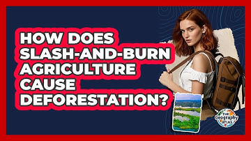 How Does Slash-and-burn Agriculture Cause Deforestation? - The Geography Atlas