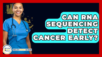 Can RNA Sequencing Detect Cancer Early? - Oncology Support Network