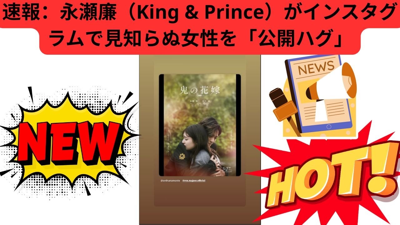 速報：永瀬廉（King & Prince）がインスタグラムで見知らぬ女性を「公開ハグ」