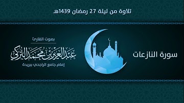 سورة النازعات | التلاوة من ليلة 27 رمضان 1439هـ | القارئ: عبد العزيز التركي