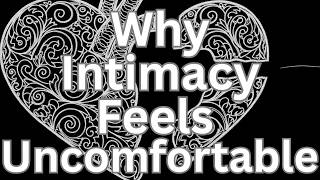 Why Intimacy Feels So Uncomfortable