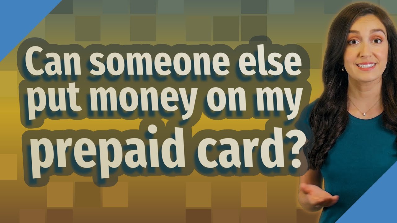 Can Someone Else Put Money On My Prepaid Card?